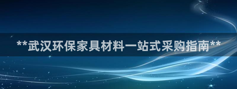 杏耀注册代理：**武汉环保家具材料一站式采购指南**