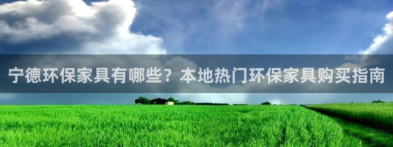 杏耀注册登录中心：宁德环保家具有哪些？本地热门环保家具购买指